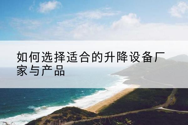 顺昌电动升降平台厂家-如何选择适合的升降设备厂家与产品