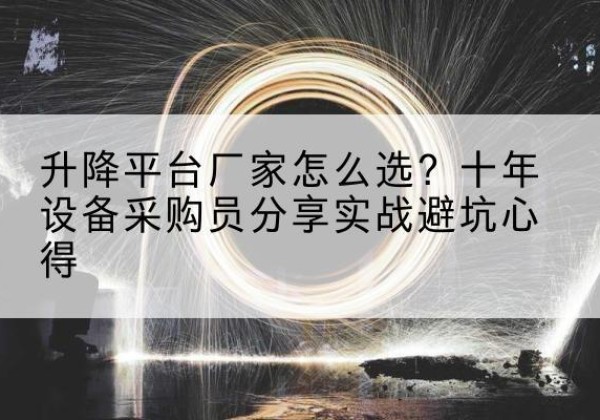 顺昌升降平台厂家-怎么选？十年设备采购员分享实战避坑心得