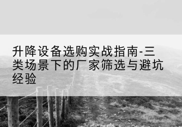 顺昌移动式升降机厂家推荐-升降设备选购实战指南-三类场景下的厂家筛选与避坑经验