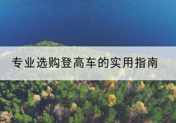 顺昌电动登高车厂家推荐-专业选购登高车的实用指南