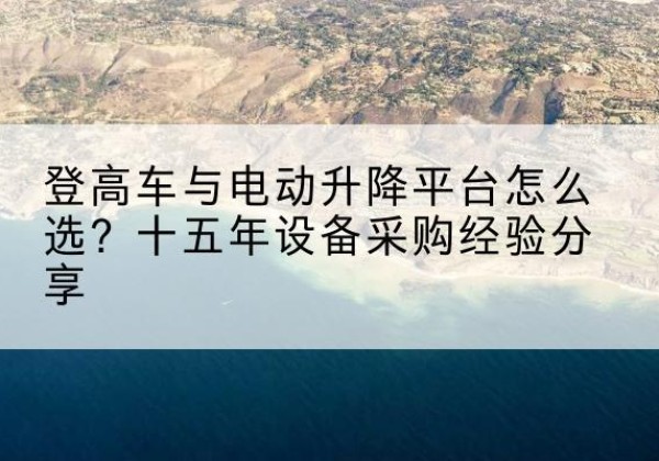 顺昌登高车厂家厂家-登高车与电动升降平台怎么选？十五年设备采购经验分享