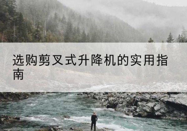 顺昌剪叉式升降机怎么选-选购剪叉式升降机的实用指南