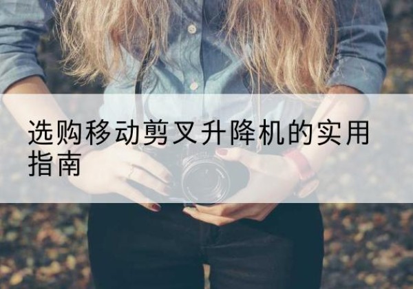 顺昌移动剪叉升降机怎么选-选购移动剪叉升降机的实用指南