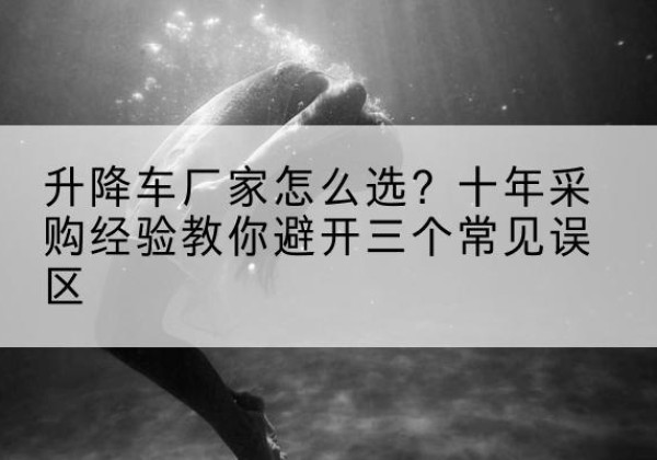 顺昌升降车厂家-怎么选？十年采购经验教你避开三个常见误区
